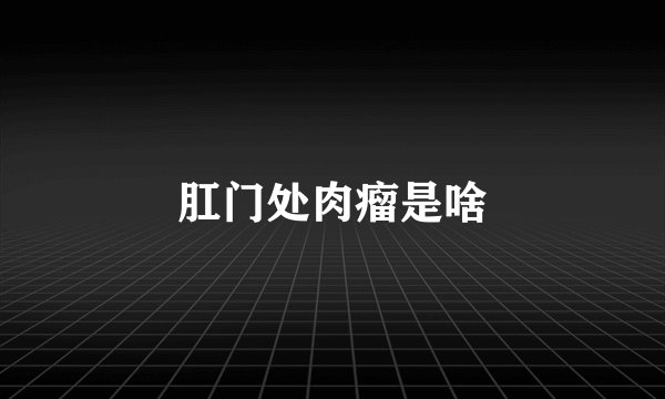 肛门处肉瘤是啥