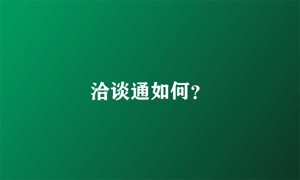 洽谈通如何？