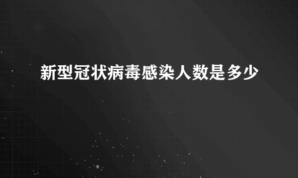新型冠状病毒感染人数是多少