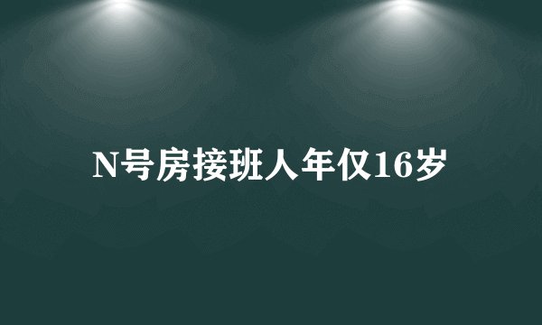 N号房接班人年仅16岁