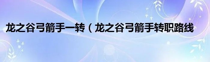 龙之谷弓箭手一转（龙之谷弓箭手转职路线
