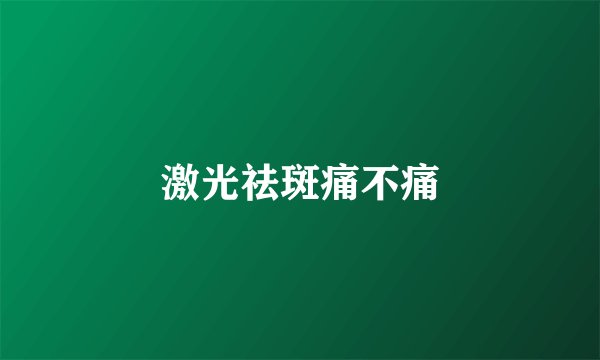 激光祛斑痛不痛
