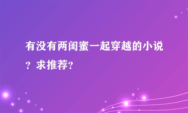 有没有两闺蜜一起穿越的小说？求推荐？