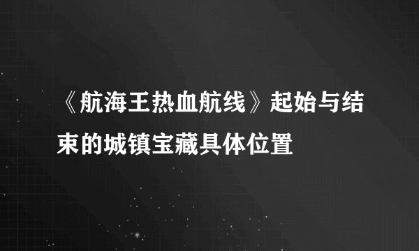 《航海王热血航线》起始与结束的城镇宝藏具体位置