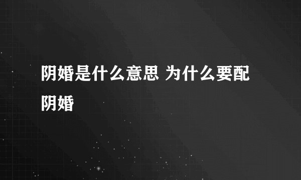 阴婚是什么意思 为什么要配阴婚