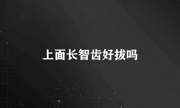 上面长智齿好拔吗