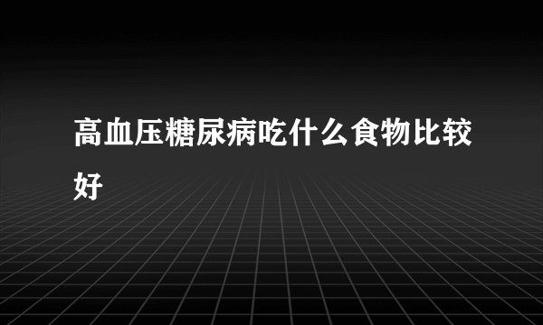 高血压糖尿病吃什么食物比较好
