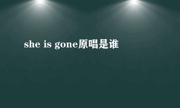 she is gone原唱是谁