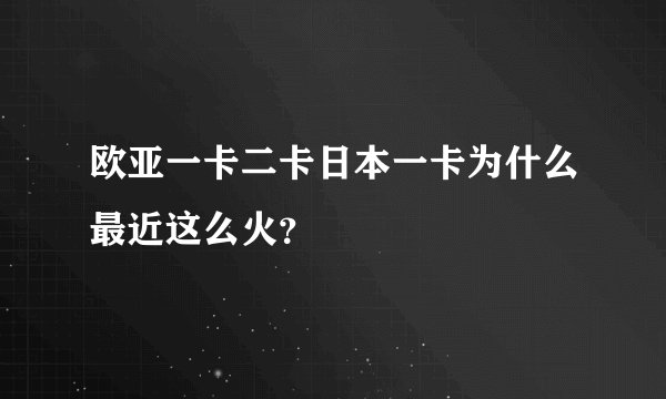 欧亚一卡二卡日本一卡为什么最近这么火？