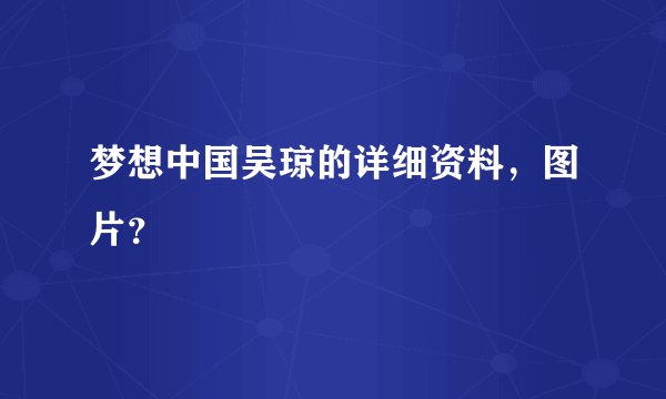 梦想中国吴琼的详细资料，图片？