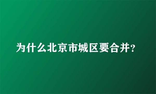 为什么北京市城区要合并？