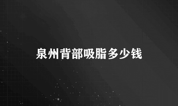 泉州背部吸脂多少钱