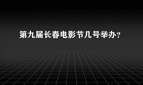 第九届长春电影节几号举办？