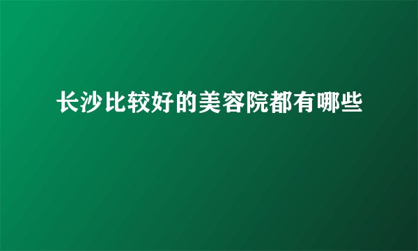 长沙比较好的美容院都有哪些