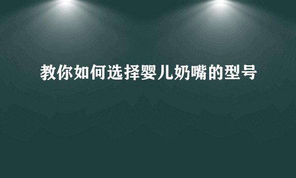 教你如何选择婴儿奶嘴的型号