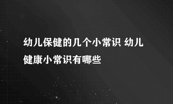 幼儿保健的几个小常识 幼儿健康小常识有哪些