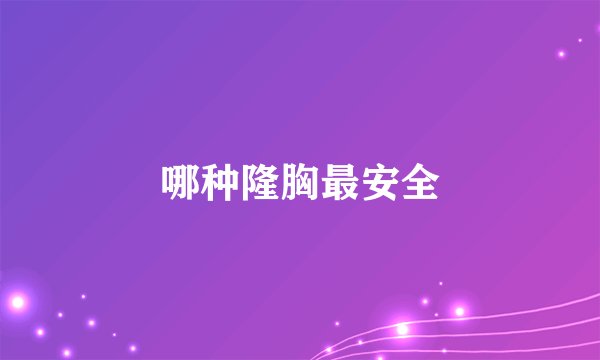 哪种隆胸最安全