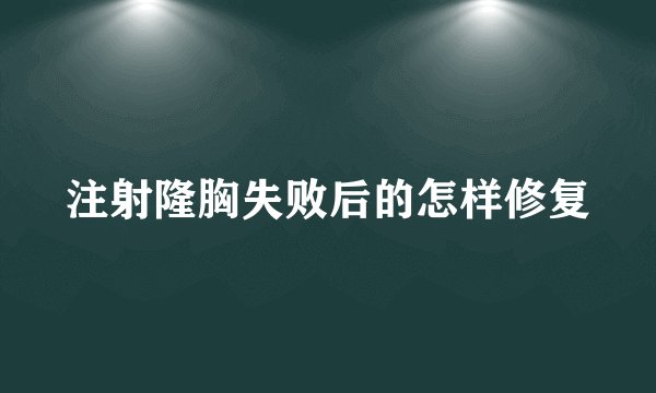 注射隆胸失败后的怎样修复