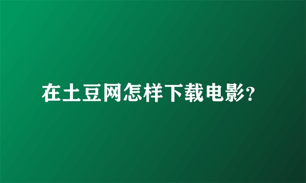 在土豆网怎样下载电影?