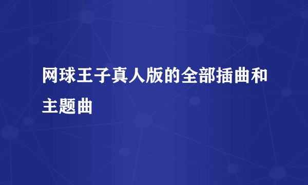 网球王子真人版的全部插曲和主题曲