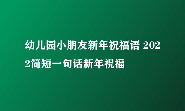 幼儿园小朋友新年祝福语 2022简短一句话新年祝福