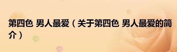 第四色 男人最爱（关于第四色 男人最爱的简介）