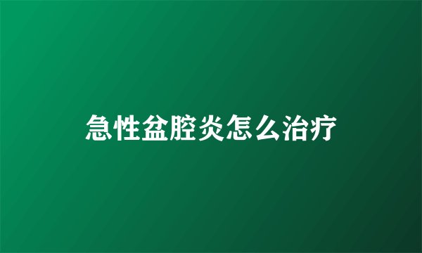 急性盆腔炎怎么治疗