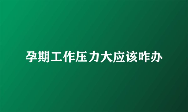 孕期工作压力大应该咋办