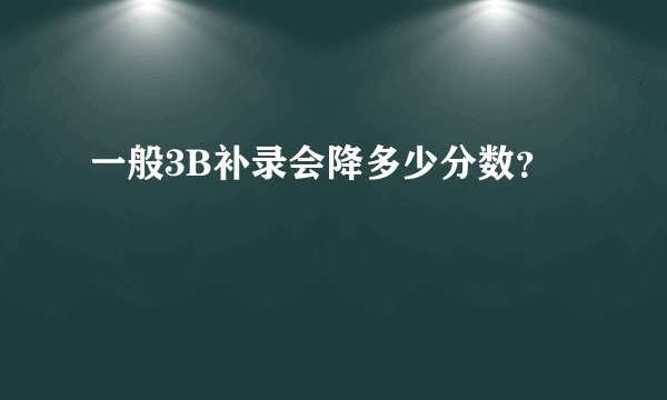 一般3B补录会降多少分数？