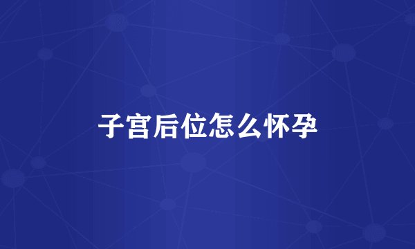 子宫后位怎么怀孕