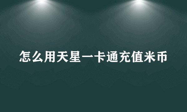 怎么用天星一卡通充值米币