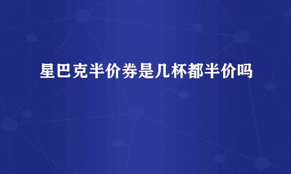 星巴克半价券是几杯都半价吗