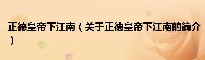 正德皇帝下江南（关于正德皇帝下江南的简介）