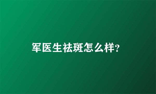 军医生祛斑怎么样？