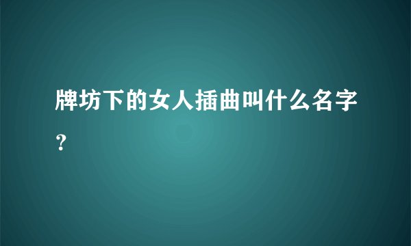 牌坊下的女人插曲叫什么名字？