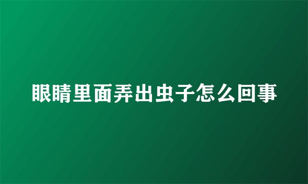 眼睛里面弄出虫子怎么回事