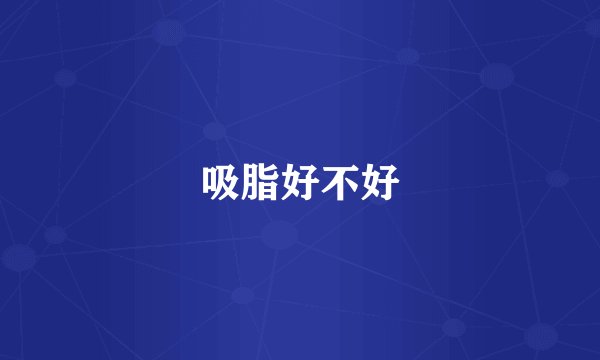吸脂好不好