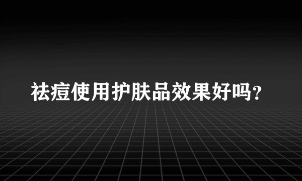 祛痘使用护肤品效果好吗？