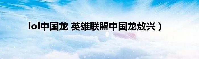 lol中国龙 英雄联盟中国龙敖兴）