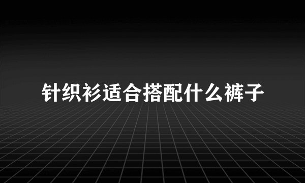 针织衫适合搭配什么裤子