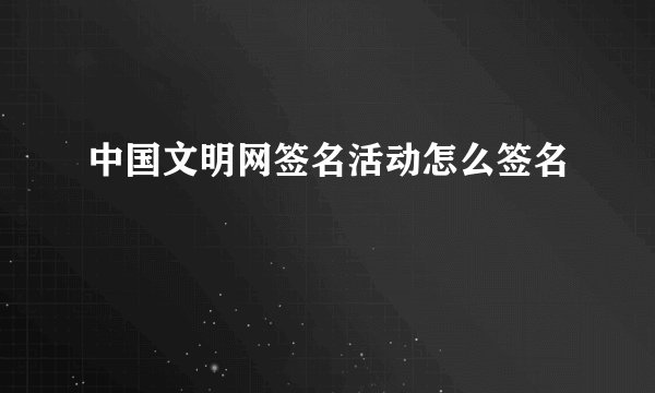 中国文明网签名活动怎么签名