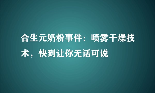 合生元奶粉事件：喷雾干燥技术，快到让你无话可说