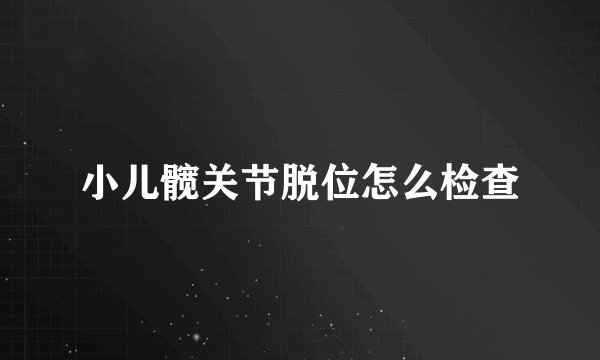 小儿髋关节脱位怎么检查