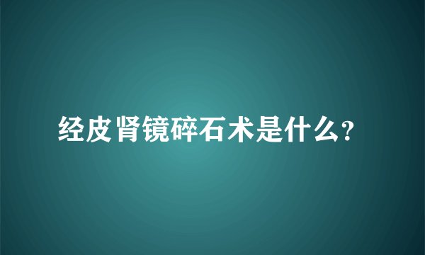 经皮肾镜碎石术是什么？