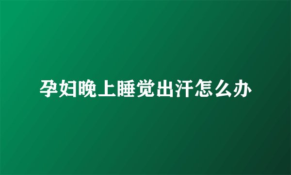孕妇晚上睡觉出汗怎么办