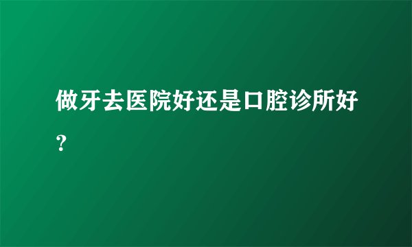 做牙去医院好还是口腔诊所好?