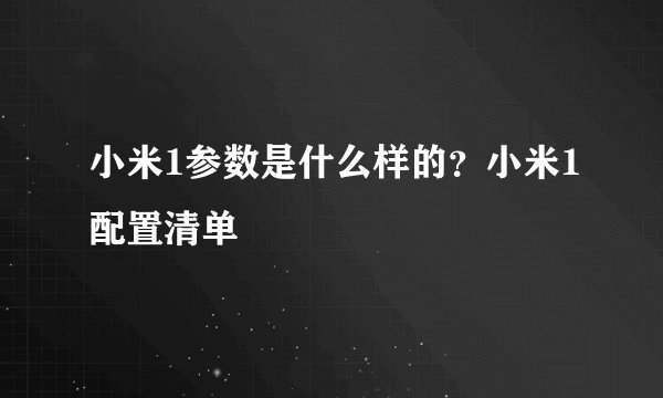 小米1参数是什么样的？小米1配置清单