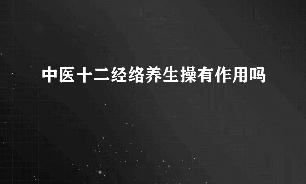 中医十二经络养生操有作用吗