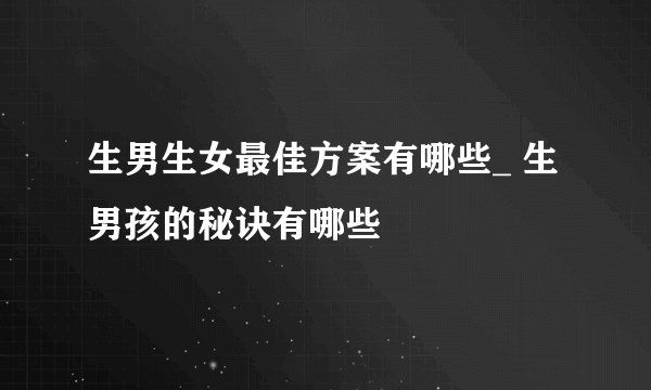 生男生女最佳方案有哪些_ 生男孩的秘诀有哪些
