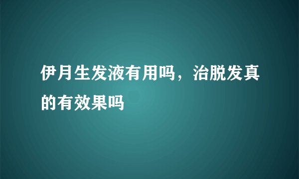 伊月生发液有用吗，治脱发真的有效果吗